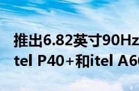 推出6.82英寸90Hz显示屏7000mAh电池的itel P40+和itel A60s手机