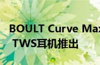 BOULT Curve Max颈带和Curve Buds Pro TWS耳机推出