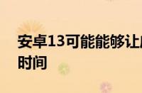安卓13可能能够让应用在后台保持打开更长时间