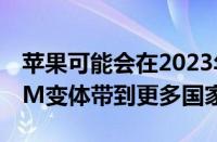 苹果可能会在2023年将iPhone15系列的eSIM变体带到更多国家地区