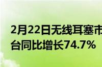 2月22日无线耳塞市场2021年出货量2030万台同比增长74.7%