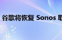 谷歌将恢复 Sonos 取消的 Nest 扬声器功能