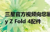 三星官方视频向您展示如何使用关键的Galaxy Z Fold 4配件