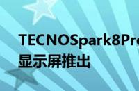 TECNOSpark8Pro手机配备6.8英寸FHD+显示屏推出