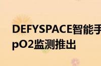 DEFYSPACE智能手表配备1.69英寸显示屏SpO2监测推出