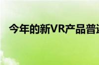 今年的新VR产品普遍4K-5K的分辨率为主