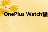 OnePlus Watch智能手表将获得圆形展示