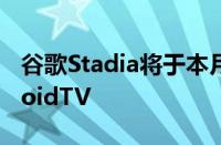 谷歌Stadia将于本月登陆GoogleTV和AndroidTV