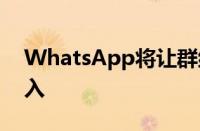 WhatsApp将让群组管理员更好地控制谁加入