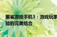 黑鲨游戏手机3：游戏玩家的终极装备，强悍性能与极致体验的完美结合