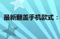 最新翻盖手机款式：科技与时尚的完美结合