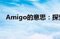 Amigo的意思：探索词汇背后的友情内涵