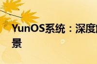 YunOS系统：深度解析其技术特性与应用场景