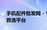 手机配件批发网 - 专业采购优质手机配件的首选平台