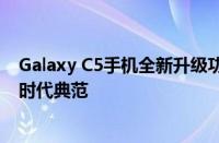 Galaxy C5手机全新升级功能解析：设计与性能并驾齐驱的时代典范