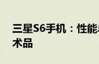 三星S6手机：性能卓越，设计精良的科技艺术品