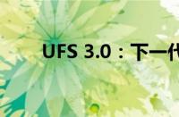 UFS 3.0：下一代存储技术引领未来
