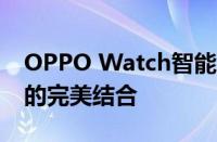 OPPO Watch智能穿戴新体验：时尚与科技的完美结合