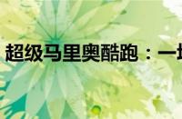超级马里奥酷跑：一场跨越世界的冒险之旅！