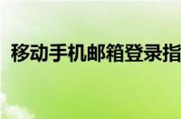 移动手机邮箱登录指南：轻松掌握操作步骤