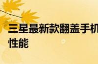 三星最新款翻盖手机全面解析：功能、设计与性能