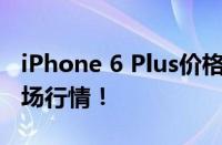 iPhone 6 Plus价格大解密：全面解析最新市场行情！