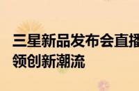 三星新品发布会直播盛宴：揭秘未来科技，引领创新潮流