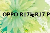 OPPO R17与R17 Pro对比：细微差异解析