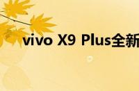 vivo X9 Plus全新旗舰手机评测与体验