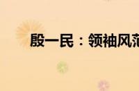 殷一民：领袖风范与时代担当的展现