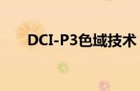 DCI-P3色域技术：色彩呈现的新标杆