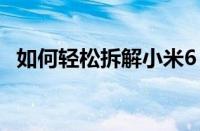 如何轻松拆解小米6：一部详细的拆机指南