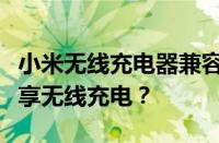 小米无线充电器兼容性解析：哪些手机可以畅享无线充电？