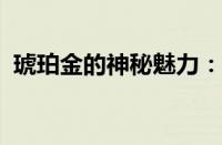 琥珀金的神秘魅力：探索黄金与历史的交织