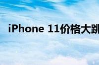 iPhone 11价格大跳水，超值优惠等你来！