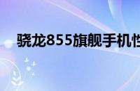 骁龙855旗舰手机性能排名：选对不后悔