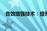 音效增强技术：提升听觉体验的关键所在
