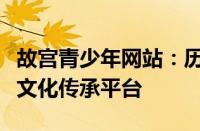 故宫青少年网站：历史之旅与现代科技结合的文化传承平台