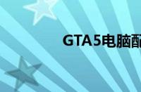 GTA5电脑配置要求全解析